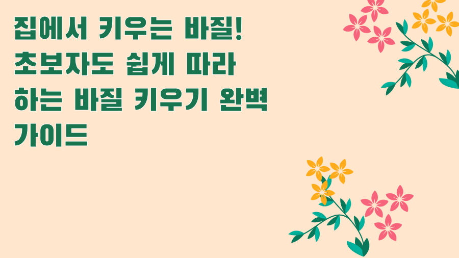 집에서 키우는 바질! 초보자도 쉽게 따라 하는 바질 키우기 완벽 가이드